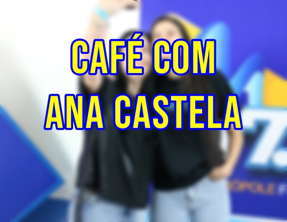 CAFÉ COM ANA CASTELA 