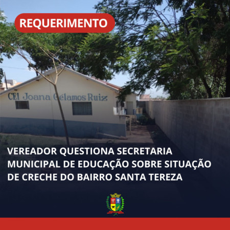 Vereador questiona Secretaria Municipal de EducaÃ§Ã£o sobre situaÃ§Ã£o de creche do bairro Santa Tereza