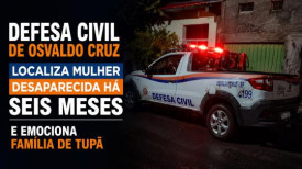 Defesa Civil de Osvaldo Cruz localiza mulher desaparecida hÃ¡ seis meses e emociona famÃ­lia de TupÃ£